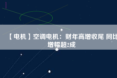 【電機】空調(diào)電機：財年高增收尾 同比增幅超2成 - TECO東元電機 | 變頻器·伺服電機·減速機·電機解決方案