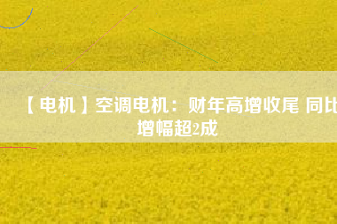 【電機】空調(diào)電機：財年高增收尾 同比增幅超2成 - TECO東元電機 | 變頻器·伺服電機·減速機·電機解決方案
