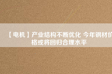 【電機】產業結構不斷優化 今年鋼材價格或將回歸合理水平 - TECO東元電機 | 變頻器·伺服電機·減速機·電機解決方案