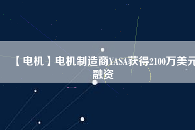【電機】電機制造商YASA獲得2100萬美元融資 - TECO東元電機 | 變頻器·伺服電機·減速機·電機解決方案