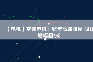 【電機】空調(diào)電機：財年高增收尾 同比增幅超2成 - TECO東元電機 | 變頻器·伺服電機·減速機·電機解決方案