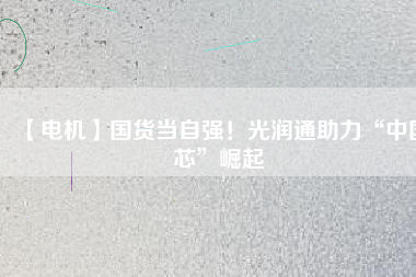 【電機】國貨當(dāng)自強！光潤通助力“中國芯”崛起 - TECO東元電機 | 變頻器·伺服電機·減速機·電機解決方案