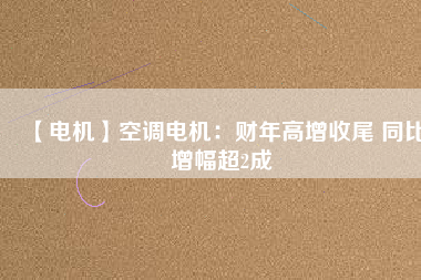 【電機】空調(diào)電機：財年高增收尾 同比增幅超2成 - TECO東元電機 | 變頻器·伺服電機·減速機·電機解決方案