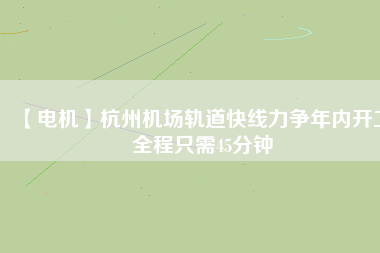 【電機】杭州機場軌道快線力爭年內開工 全程只需45分鐘 - TECO東元電機 | 變頻器·伺服電機·減速機·電機解決方案