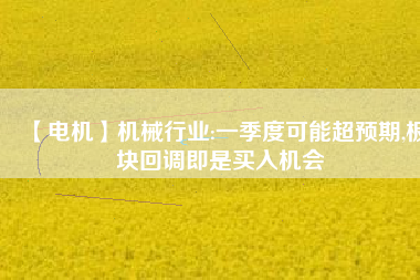 【電機】機械行業:一季度可能超預期,板塊回調即是買入機會 - TECO東元電機 | 變頻器·伺服電機·減速機·電機解決方案