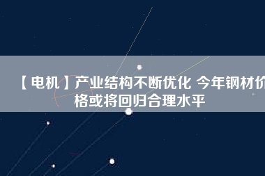 【電機】產業結構不斷優化 今年鋼材價格或將回歸合理水平 - TECO東元電機 | 變頻器·伺服電機·減速機·電機解決方案