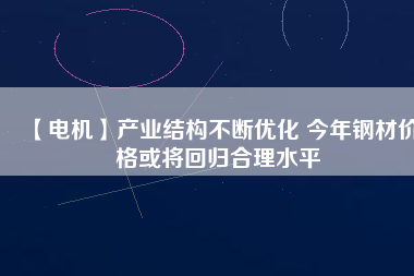 【電機】產業結構不斷優化 今年鋼材價格或將回歸合理水平 - TECO東元電機 | 變頻器·伺服電機·減速機·電機解決方案