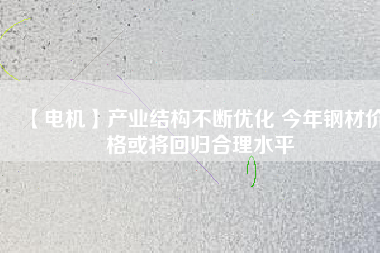 【電機】產業結構不斷優化 今年鋼材價格或將回歸合理水平 - TECO東元電機 | 變頻器·伺服電機·減速機·電機解決方案