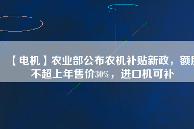 【電機】農業(yè)部公布農機補貼新政，額度不超上年售價30%，進口機可補 - TECO東元電機 | 變頻器·伺服電機·減速機·電機解決方案