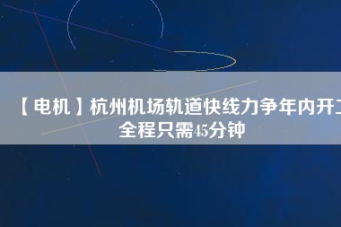【電機】杭州機場軌道快線力爭年內開工 全程只需45分鐘 - TECO東元電機 | 變頻器·伺服電機·減速機·電機解決方案