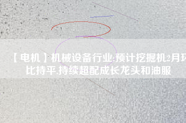 【電機】機械設備行業:預計挖掘機2月環比持平,持續超配成長龍頭和油服 - TECO東元電機 | 變頻器·伺服電機·減速機·電機解決方案