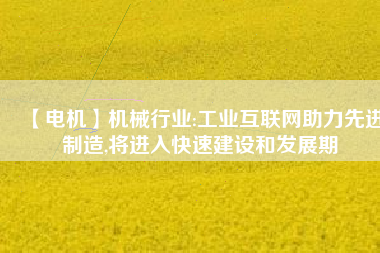 【電機】機械行業:工業互聯網助力先進制造,將進入快速建設和發展期 - TECO東元電機 | 變頻器·伺服電機·減速機·電機解決方案