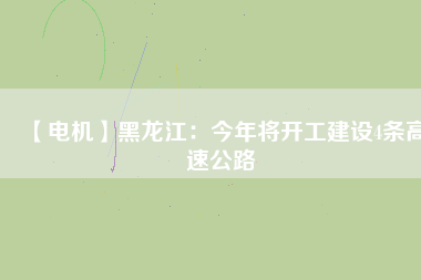 【電機】黑龍江：今年將開工建設4條高速公路 - TECO東元電機 | 變頻器·伺服電機·減速機·電機解決方案