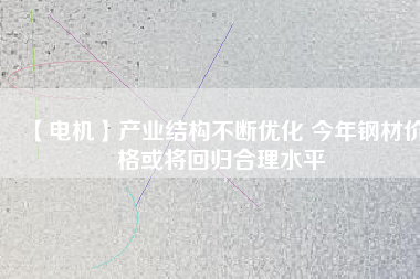 【電機】產業結構不斷優化 今年鋼材價格或將回歸合理水平 - TECO東元電機 | 變頻器·伺服電機·減速機·電機解決方案