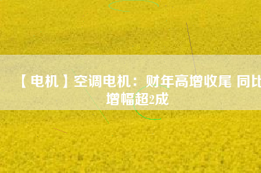 【電機】空調(diào)電機：財年高增收尾 同比增幅超2成 - TECO東元電機 | 變頻器·伺服電機·減速機·電機解決方案