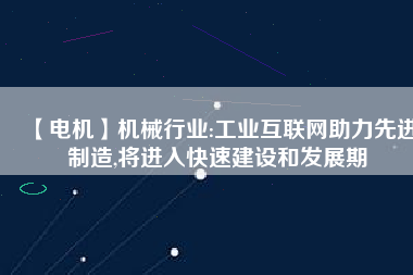 【電機】機械行業:工業互聯網助力先進制造,將進入快速建設和發展期 - TECO東元電機 | 變頻器·伺服電機·減速機·電機解決方案