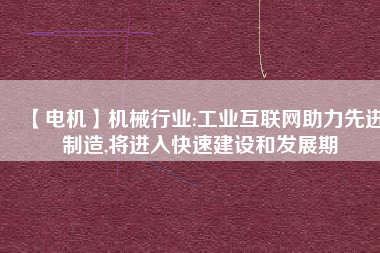 【電機】機械行業:工業互聯網助力先進制造,將進入快速建設和發展期 - TECO東元電機 | 變頻器·伺服電機·減速機·電機解決方案