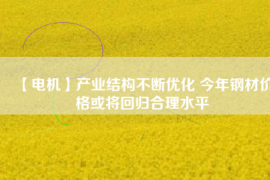【電機】產業結構不斷優化 今年鋼材價格或將回歸合理水平 - TECO東元電機 | 變頻器·伺服電機·減速機·電機解決方案