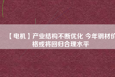 【電機】產業結構不斷優化 今年鋼材價格或將回歸合理水平 - TECO東元電機 | 變頻器·伺服電機·減速機·電機解決方案