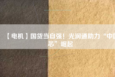【電機】國貨當(dāng)自強！光潤通助力“中國芯”崛起 - TECO東元電機 | 變頻器·伺服電機·減速機·電機解決方案