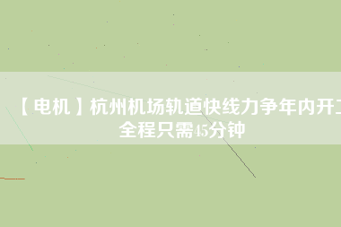 【電機】杭州機場軌道快線力爭年內開工 全程只需45分鐘 - TECO東元電機 | 變頻器·伺服電機·減速機·電機解決方案