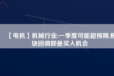 【電機】機械行業:一季度可能超預期,板塊回調即是買入機會 - TECO東元電機 | 變頻器·伺服電機·減速機·電機解決方案