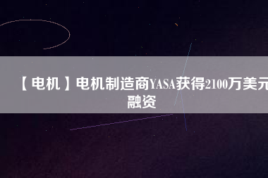【電機】電機制造商YASA獲得2100萬美元融資 - TECO東元電機 | 變頻器·伺服電機·減速機·電機解決方案