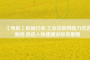 【電機】機械行業:工業互聯網助力先進制造,將進入快速建設和發展期 - TECO東元電機 | 變頻器·伺服電機·減速機·電機解決方案