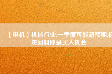 【電機】機械行業:一季度可能超預期,板塊回調即是買入機會 - TECO東元電機 | 變頻器·伺服電機·減速機·電機解決方案
