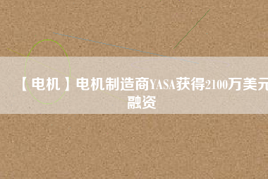 【電機】電機制造商YASA獲得2100萬美元融資 - TECO東元電機 | 變頻器·伺服電機·減速機·電機解決方案