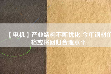 【電機】產業結構不斷優化 今年鋼材價格或將回歸合理水平 - TECO東元電機 | 變頻器·伺服電機·減速機·電機解決方案