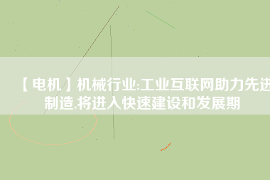 【電機】機械行業:工業互聯網助力先進制造,將進入快速建設和發展期 - TECO東元電機 | 變頻器·伺服電機·減速機·電機解決方案