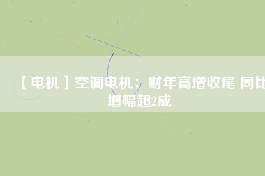 【電機】空調(diào)電機：財年高增收尾 同比增幅超2成 - TECO東元電機 | 變頻器·伺服電機·減速機·電機解決方案