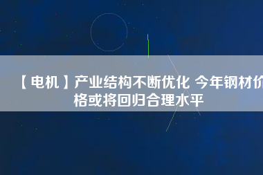 【電機】產業結構不斷優化 今年鋼材價格或將回歸合理水平 - TECO東元電機 | 變頻器·伺服電機·減速機·電機解決方案