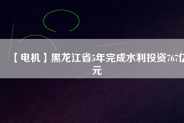 【電機】黑龍江省5年完成水利投資767億元 - TECO東元電機 | 變頻器·伺服電機·減速機·電機解決方案