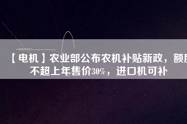 【電機】農業(yè)部公布農機補貼新政，額度不超上年售價30%，進口機可補 - TECO東元電機 | 變頻器·伺服電機·減速機·電機解決方案