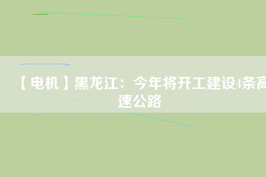 【電機】黑龍江：今年將開工建設4條高速公路 - TECO東元電機 | 變頻器·伺服電機·減速機·電機解決方案