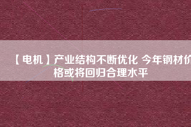 【電機】產業結構不斷優化 今年鋼材價格或將回歸合理水平 - TECO東元電機 | 變頻器·伺服電機·減速機·電機解決方案