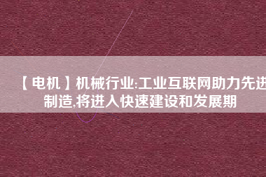 【電機】機械行業:工業互聯網助力先進制造,將進入快速建設和發展期 - TECO東元電機 | 變頻器·伺服電機·減速機·電機解決方案