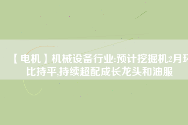 【電機】機械設備行業:預計挖掘機2月環比持平,持續超配成長龍頭和油服 - TECO東元電機 | 變頻器·伺服電機·減速機·電機解決方案