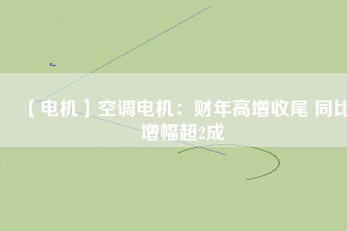 【電機】空調(diào)電機：財年高增收尾 同比增幅超2成 - TECO東元電機 | 變頻器·伺服電機·減速機·電機解決方案