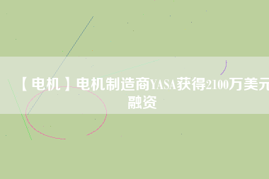 【電機】電機制造商YASA獲得2100萬美元融資 - TECO東元電機 | 變頻器·伺服電機·減速機·電機解決方案