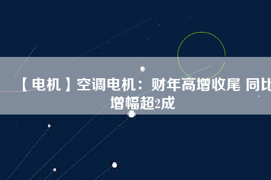 【電機】空調(diào)電機：財年高增收尾 同比增幅超2成 - TECO東元電機 | 變頻器·伺服電機·減速機·電機解決方案