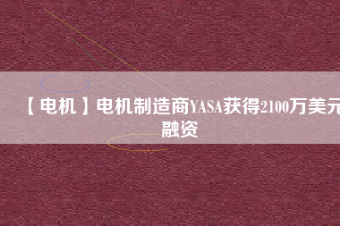 【電機】電機制造商YASA獲得2100萬美元融資 - TECO東元電機 | 變頻器·伺服電機·減速機·電機解決方案