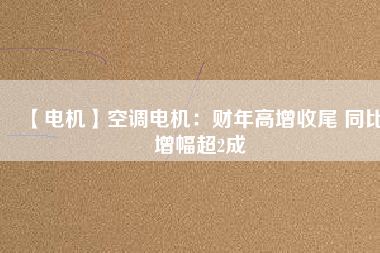 【電機】空調(diào)電機：財年高增收尾 同比增幅超2成 - TECO東元電機 | 變頻器·伺服電機·減速機·電機解決方案