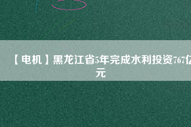 【電機】黑龍江省5年完成水利投資767億元 - TECO東元電機 | 變頻器·伺服電機·減速機·電機解決方案
