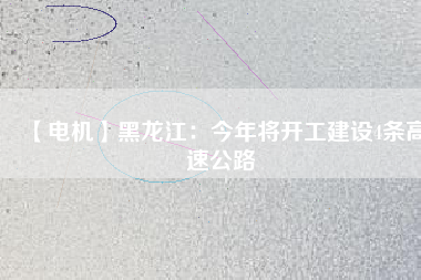 【電機】黑龍江：今年將開工建設4條高速公路 - TECO東元電機 | 變頻器·伺服電機·減速機·電機解決方案