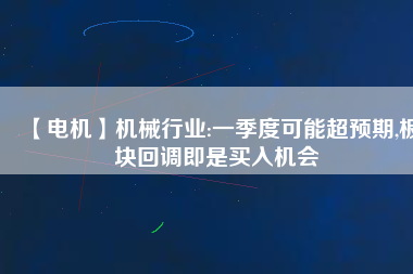 【電機】機械行業:一季度可能超預期,板塊回調即是買入機會 - TECO東元電機 | 變頻器·伺服電機·減速機·電機解決方案