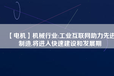 【電機】機械行業:工業互聯網助力先進制造,將進入快速建設和發展期 - TECO東元電機 | 變頻器·伺服電機·減速機·電機解決方案