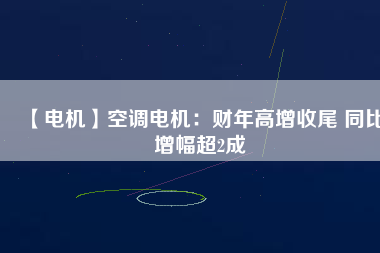 【電機】空調(diào)電機：財年高增收尾 同比增幅超2成 - TECO東元電機 | 變頻器·伺服電機·減速機·電機解決方案